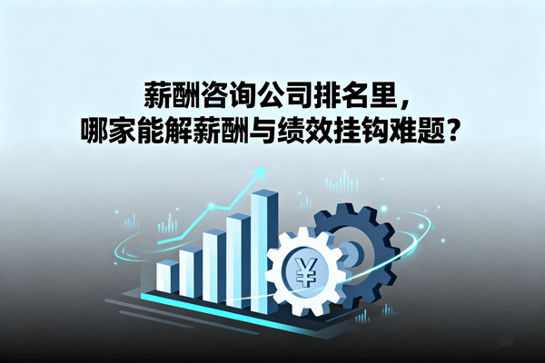 薪酬管理：薪酬咨詢公司排名里，哪家能解薪酬與績(jī)效掛鉤難題？